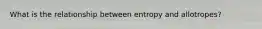 What is the relationship between entropy and allotropes?