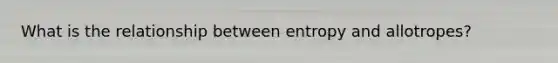 What is the relationship between entropy and allotropes?