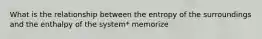 What is the relationship between the entropy of the surroundings and the enthalpy of the system* memorize