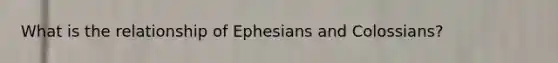 What is the relationship of Ephesians and Colossians?