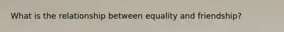 What is the relationship between equality and friendship?