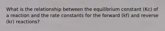 What is the relationship between the equilibrium constant (Kc) of a reaction and the rate constants for the forward (kf) and reverse (kr) reactions?