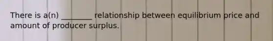 There is a(n) ________ relationship between equilibrium price and amount of producer surplus.