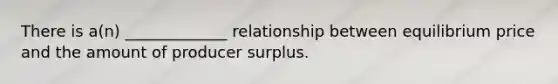 There is a(n) _____________ relationship between equilibrium price and the amount of producer surplus.