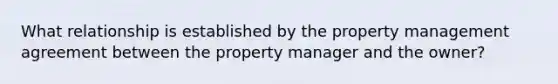 What relationship is established by the property management agreement between the property manager and the owner?