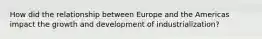 How did the relationship between Europe and the Americas impact the growth and development of industrialization?