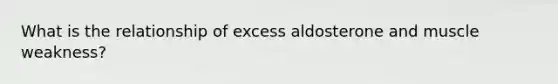 What is the relationship of excess aldosterone and muscle weakness?