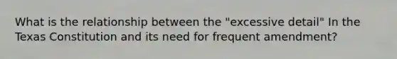 What is the relationship between the "excessive detail" In the Texas Constitution and its need for frequent amendment?