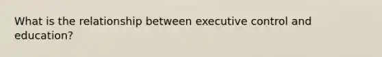 What is the relationship between executive control and education?