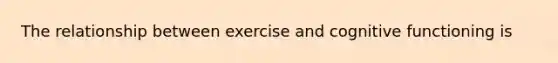 The relationship between exercise and cognitive functioning is