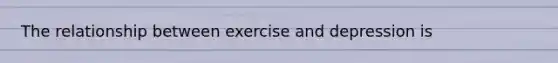 The relationship between exercise and depression is