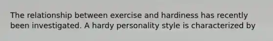 The relationship between exercise and hardiness has recently been investigated. A hardy personality style is characterized by