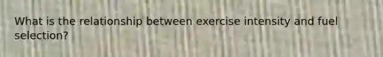 What is the relationship between exercise intensity and fuel selection?