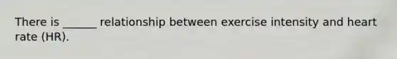There is ______ relationship between exercise intensity and heart rate (HR).