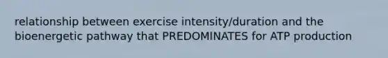 relationship between exercise intensity/duration and the bioenergetic pathway that PREDOMINATES for ATP production