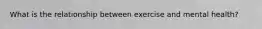 What is the relationship between exercise and mental health?