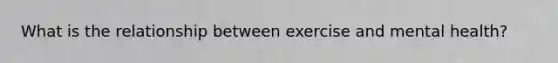 What is the relationship between exercise and mental health?