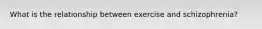 What is the relationship between exercise and schizophrenia?