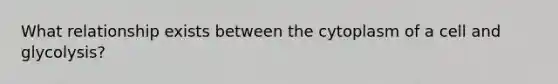 What relationship exists between the cytoplasm of a cell and glycolysis?