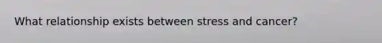 What relationship exists between stress and cancer?