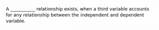 A ___________ relationship exists, when a third variable accounts for any relationship between the independent and dependent variable.