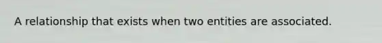 A relationship that exists when two entities are associated.