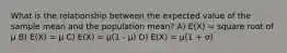 What is the relationship between the expected value of the sample mean and the population mean? A) E(X) = square root of μ B) E(X) = μ C) E(X) = μ(1 - μ) D) E(X) = μ(1 + σ)