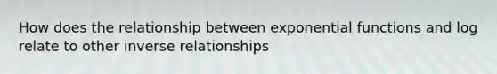 How does the relationship between exponential functions and log relate to other inverse relationships