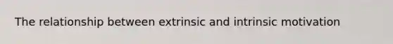 The relationship between extrinsic and intrinsic motivation