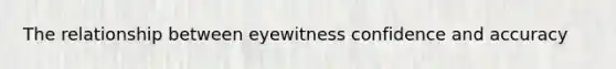 The relationship between eyewitness confidence and accuracy