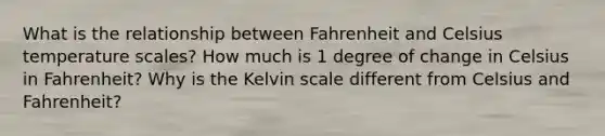 What is the relationship between Fahrenheit and Celsius temperature scales? How much is 1 degree of change in Celsius in Fahrenheit? Why is the Kelvin scale different from Celsius and Fahrenheit?