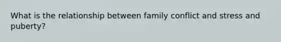 What is the relationship between family conflict and stress and puberty?