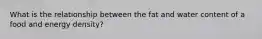 What is the relationship between the fat and water content of a food and energy density?