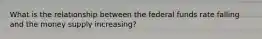 What is the relationship between the federal funds rate falling and the money supply​ increasing?