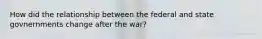 How did the relationship between the federal and state govnernments change after the war?