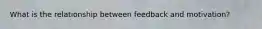 What is the relationship between feedback and motivation?