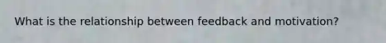 What is the relationship between feedback and motivation?