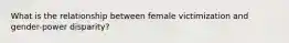 What is the relationship between female victimization and gender-power disparity?