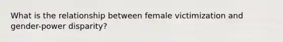 What is the relationship between female victimization and gender-power disparity?