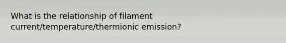 What is the relationship of filament current/temperature/thermionic emission?