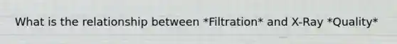 What is the relationship between *Filtration* and X-Ray *Quality*