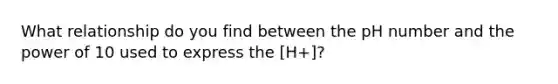 What relationship do you find between the pH number and the power of 10 used to express the [H+]?