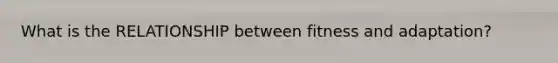 What is the RELATIONSHIP between fitness and adaptation?