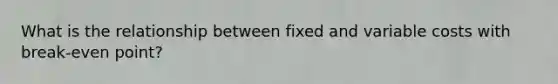 What is the relationship between fixed and variable costs with break-even point?