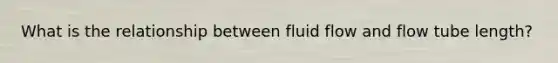 What is the relationship between fluid flow and flow tube length?