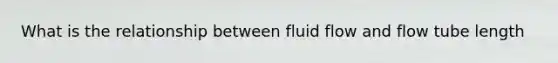 What is the relationship between fluid flow and flow tube length