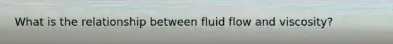 What is the relationship between fluid flow and viscosity?