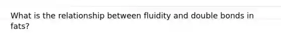 What is the relationship between fluidity and double bonds in fats?