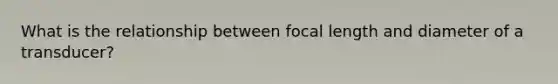 What is the relationship between focal length and diameter of a transducer?