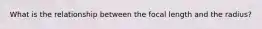 What is the relationship between the focal length and the radius?